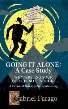 Going It Alone: Why Just Writing Your Book Is Not Enough! A Personal Guide To Self-Publishing