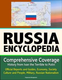 Russia Encyclopedia: Comprehensive Coverage - History from Ivan the Terrible to Putin, Official Reports and Guides, Economy, Society, Culture and People, Military, Russian Nationalism