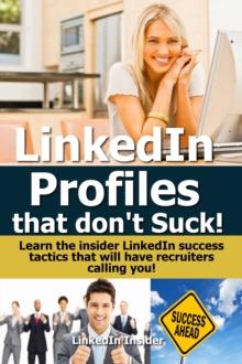 LinkedIn Profiles That Don't Suck! Learn the Insider LinkedIn Success Tactics That Will Have Recruiters Calling You!