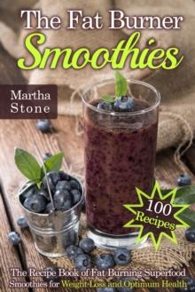 Fat Burner Smoothies: The Recipe Book of Fat Burning Superfood Smoothies for Weight Loss and Optimum Health (100 Recipes)