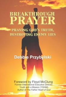 Breakthrough Prayer: Praying God's Truth, Destroying Enemy Lies