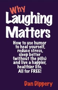 Why Laughing Matters: How to use humor...to heal yourself, to reduce stress, to sleep better(without the pills), and live a happier, healthier life. All for Free.