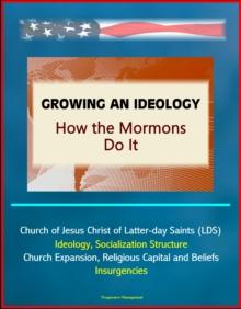 Growing an Ideology: How the Mormons Do It - Church of Jesus Christ of Latter-day Saints (LDS), Ideology, Socialization Structure, Church Expansion, Religious Capital and Beliefs, Insurgencies