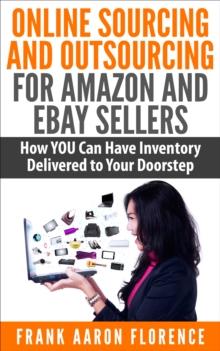 Online Sourcing and Outsourcing for Amazon and eBay Sellers: How YOU Can Have Inventory Delivered to Your Doorstep