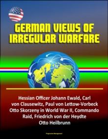 German Views of Irregular Warfare: Hessian Officer Johann Ewald, Carl von Clausewitz, Paul von Lettow-Vorbeck, Otto Skorzeny in World War II, Commando Raid, Friedrich von der Heydte, Otto Heilbrunn