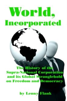 World, Incorporated: The History of the Supra-National Corporation and its Global Stranglehold on Freedom and Democracy