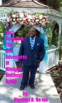 I Ain't Ashamed:The Life Adventures Of Minister Olusheyi Banjo