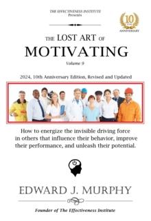 Lost Art of Motivation: How to energize the invisible driving force in others that influences their behavior, improve their performance, and unleash their potential.