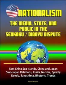 Nationalism: The Media, State, and Public in the Senkaku / Diaoyu Dispute - East China Sea Islands, China and Japan, Sino-Japan Relations, Kurils, Nansha, Spratly, Dokdo, Takeshima, Rhetoric, Trends