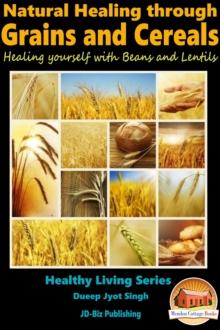 Natural Healing through Grains and Cereals: Healing yourself with Beans and Lentils