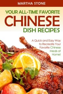 Your All-Time Favorite Chinese Dish Recipes: A Quick and Easy Way to Recreate Your Favorite Chinese Meals at Home!