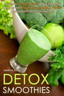 Detox Smoothies: Delicious 'Nutrient-Rich' Detox Smoothie Recipes for Weight Loss, Health & Vitality (Antioxidant Smoothie Recipe)