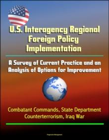 U.S. Interagency Regional Foreign Policy Implementation: A Survey of Current Practice and an Analysis of Options for Improvement - Combatant Commands, State Department, Counterterrorism, Iraq War