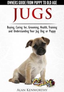 Jug Dogs (Jugs) - Owners Guide from Puppy to Old Age. Buying, Caring For, Grooming, Health, Training and Understanding Your Jug