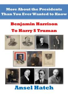 More About the Presidents Than You Ever Wanted to Know: Benjamin Harrison to Harry S Truman