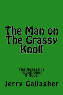 Man On The Grassy Knoll: The Assassins (Book One) - A Novel