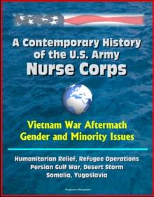 Contemporary History of the U.S. Army Nurse Corps: Vietnam War Aftermath, Gender and Minority Issues, Humanitarian Relief, Refugee Operations, Persian Gulf War, Desert Storm, Somalia, Yugoslavia