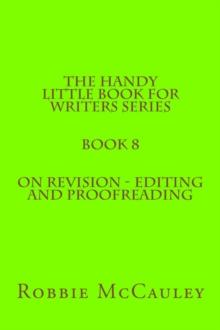 Handy Little Book for Writers Series. Book 8. On Revision: Editing and Proofreading