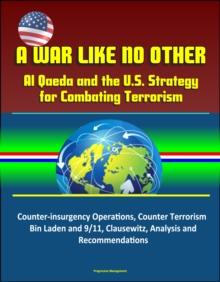 War Like No Other: Al Qaeda and the U.S. Strategy for Combating Terrorism - Counter-insurgency Operations, Counter Terrorism, Bin Laden and 9/11, Clausewitz, Analysis and Recommendations