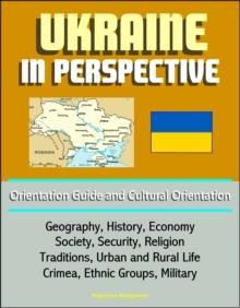 Ukraine in Perspective: Orientation Guide and Cultural Orientation: Geography, History, Economy, Society, Security, Religion, Traditions, Urban and Rural Life, Crimea, Ethnic Groups, Military