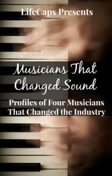 Musicians That Changed Sound: Profiles of Four Musicians That Changed the Industry