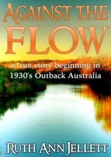 Against The Flow: A True Story Beginning in 1930s Outback Australia