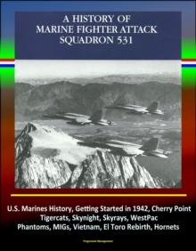 History of Marine Fighter Attack Squadron 531: U.S. Marines History, Getting Started in 1942, Cherry Point, Tigercats, Skynight, Skyrays, WestPac, Phantoms, MIGs, Vietnam, El Toro Rebirth, Hornets