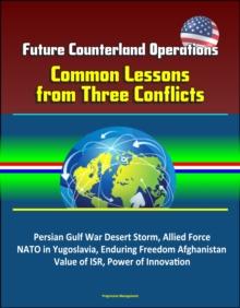 Future Counterland Operations: Common Lessons from Three Conflicts - Persian Gulf War Desert Storm, Allied Force NATO in Yugoslavia, Enduring Freedom Afghanistan, Value of ISR, Power of Innovation