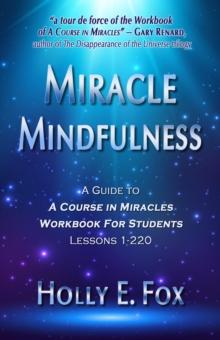 Miracle Mindfulness: A Guide To A Course In Miracles Workbook For Students, Lessons 1-220