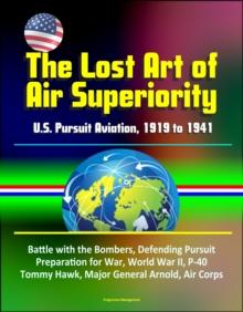 Lost Art of Air Superiority: U.S. Pursuit Aviation, 1919 to 1941 - Battle with the Bombers, Defending Pursuit, Preparation for War, World War II, P-40 Tommy Hawk, Major General Arnold, Air Corps