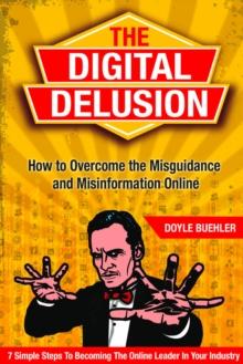 Digital Delusion: How To Overcome the Misguidance and Misinformation Online - 7 Simple Steps to Becoming The Online Leader In Your Industry