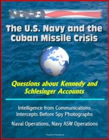 U.S. Navy and the Cuban Missile Crisis: Questions about Kennedy and Schlesinger Accounts, Intelligence from Communications Intercepts Before Spy Photographs, Naval Operations, Navy ASW Operations