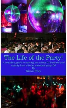 Life of the Party, A Complete Guide To Starting An Events DJ Business And Exactly How To Be An Awesome Party DJ