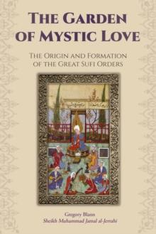 Garden of Mystic Love: Volume I: The Origin and Formation of the Great Sufi Orders