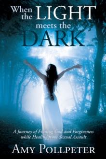 When The Light Meets The Dark: A Journey Of Finding God And Forgiveness While Healing From Sexual Assault