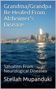 Grandma/Grandpa Be Healed From Alzheimers Disease: Salvation From Neurological Diseases