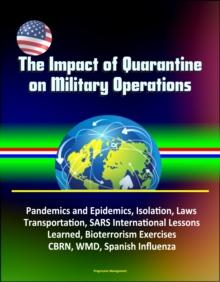 Impact of Quarantine on Military Operations: Pandemics and Epidemics, Isolation, Laws, Transportation, SARS International Lessons Learned, Bioterrorism Exercises, CBRN, WMD, Spanish Influenza