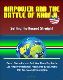 Airpower and the Battle of Khafji: Setting the Record Straight - Desert Storm Persian Gulf War Three Day Battle, Did Airpower Halt Iraqi Attack into Saudi Arabia, ISR, Air-Ground Cooperation