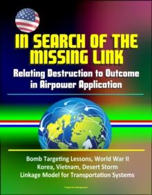 In Search of the Missing Link: Relating Destruction to Outcome in Airpower Application - Bomb Targeting Lessons, World War II, Korea, Vietnam, Desert Storm, Linkage Model for Transportation Systems