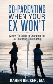 Co-Parenting When Your Ex Won't: A How-To Guide to Changing the Co-Parenting Relationship