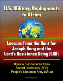 U.S. Military Deployments to Africa: Lessons from the Hunt for Joseph Kony and the Lord's Resistance Army (LRA) - Uganda, Sub-Saharan Africa, Special Operations (SOF), People's Liberation Army (SPLA)