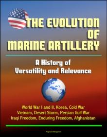 Evolution of Marine Artillery: A History of Versatility and Relevance - World War I and II, Korea, Cold War, Vietnam, Desert Storm, Persian Gulf War, Iraqi Freedom, Enduring Freedom, Afghanistan