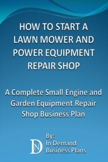 How To Start A Lawn Mower Repair Shop: A Complete Small Engine & Garden Equipment Repair Shop Business Plan