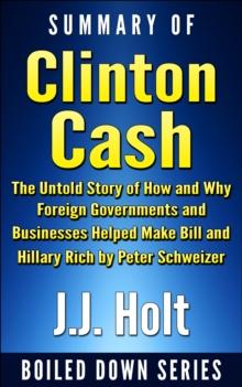 Summary of Clinton Cash: The Untold Story of How and Why Foreign Governments and Businesses Helped Make Bill and Hillary Rich by Peter Schweizer