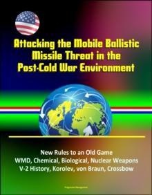 Attacking the Mobile Ballistic Missile Threat in the Post-Cold War Environment: New Rules to an Old Game, WMD, Chemical, Biological, Nuclear Weapons, V-2 History, Korolev, von Braun, Crossbow