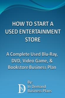 How To Start A Used Entertainment Store: A Complete Blu-Ray, DVD, Video Game, and Bookstore Business Plan