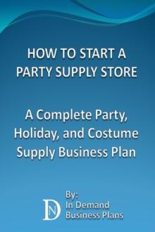 How To Start A Party Supply Store: A Complete Party, Holiday, and Costume Supply Business Plan