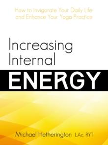 Increasing Internal Energy: How to Invigorate Your Daily Life and Enhance Your Yoga Practice