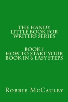 Handy Little Book for Writers Series. Book 1. How to Write your Book in 6 Easy Steps