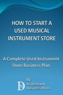 How To Start A Used Musical Instrument Store: A Complete Used Instrument Store Business Plan